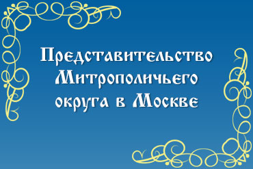 Представительство Митрополичьего округа в Москве